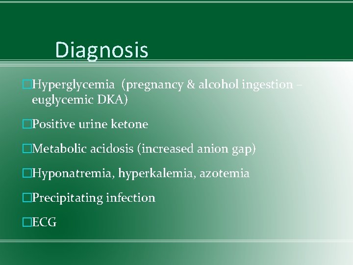 Diagnosis �Hyperglycemia (pregnancy & alcohol ingestion – euglycemic DKA) �Positive urine ketone �Metabolic acidosis