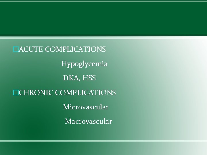 �ACUTE COMPLICATIONS Hypoglycemia DKA, HSS �CHRONIC COMPLICATIONS Microvascular Macrovascular 