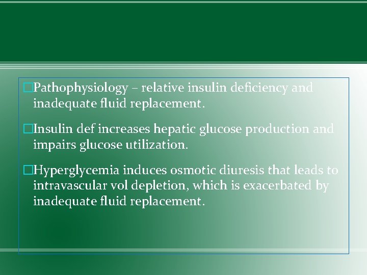 �Pathophysiology – relative insulin deficiency and inadequate fluid replacement. �Insulin def increases hepatic glucose
