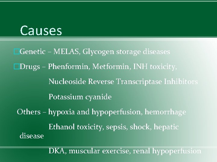 Causes �Genetic – MELAS, Glycogen storage diseases �Drugs – Phenformin, Metformin, INH toxicity, Nucleoside