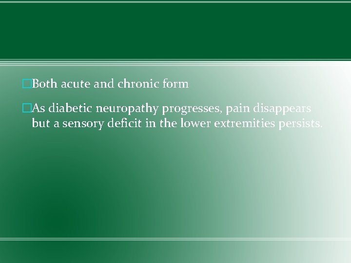 �Both acute and chronic form �As diabetic neuropathy progresses, pain disappears but a sensory