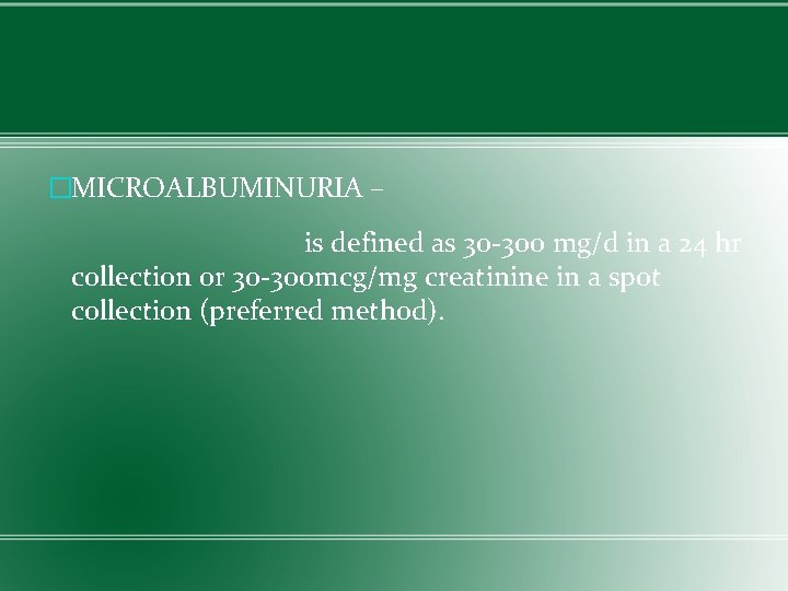 �MICROALBUMINURIA – is defined as 30 -300 mg/d in a 24 hr collection or