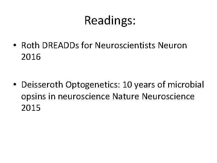 Readings: • Roth DREADDs for Neuroscientists Neuron 2016 • Deisseroth Optogenetics: 10 years of