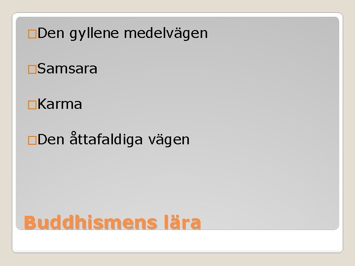 �Den gyllene medelvägen �Samsara �Karma �Den åttafaldiga vägen Buddhismens lära 