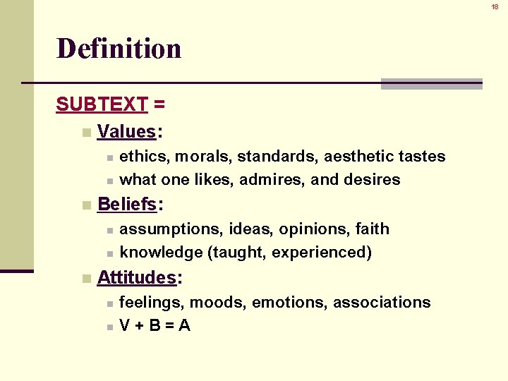 18 Definition SUBTEXT = n Values: n n n Beliefs: n n n ethics,