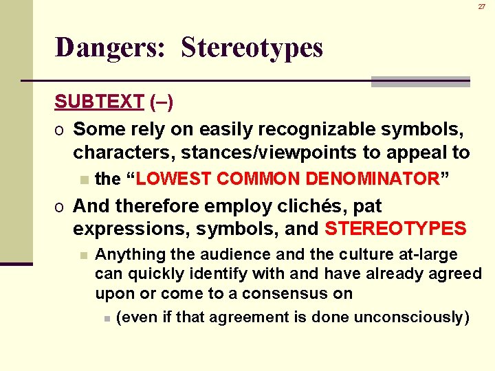 27 Dangers: Stereotypes SUBTEXT (–) o Some rely on easily recognizable symbols, characters, stances/viewpoints