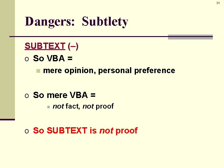 31 Dangers: Subtlety SUBTEXT (–) o So VBA = n mere opinion, personal preference