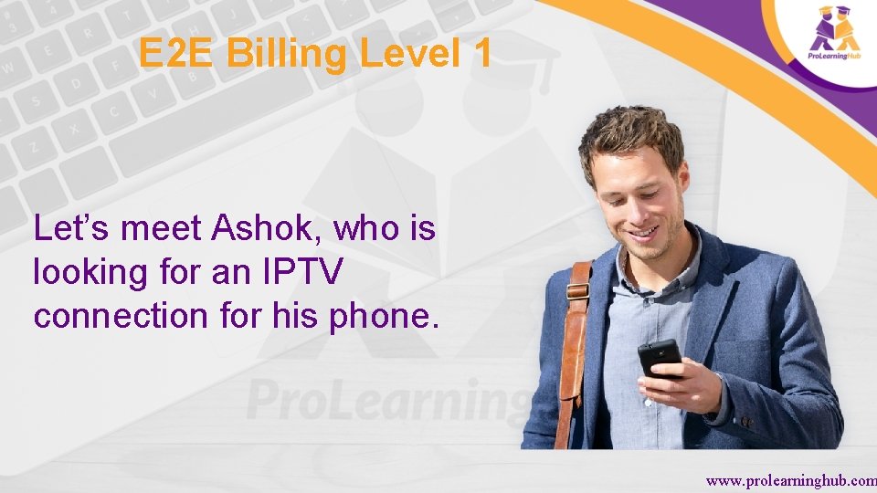 E 2 E Billing Level 1 Let’s meet Ashok, who is looking for an
