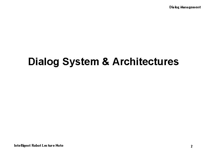 Dialog Management Dialog System & Architectures Intelligent Robot Lecture Note 2 