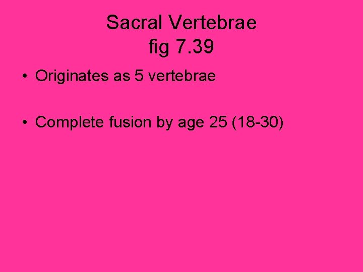 Sacral Vertebrae fig 7. 39 • Originates as 5 vertebrae • Complete fusion by