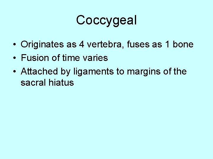 Coccygeal • Originates as 4 vertebra, fuses as 1 bone • Fusion of time