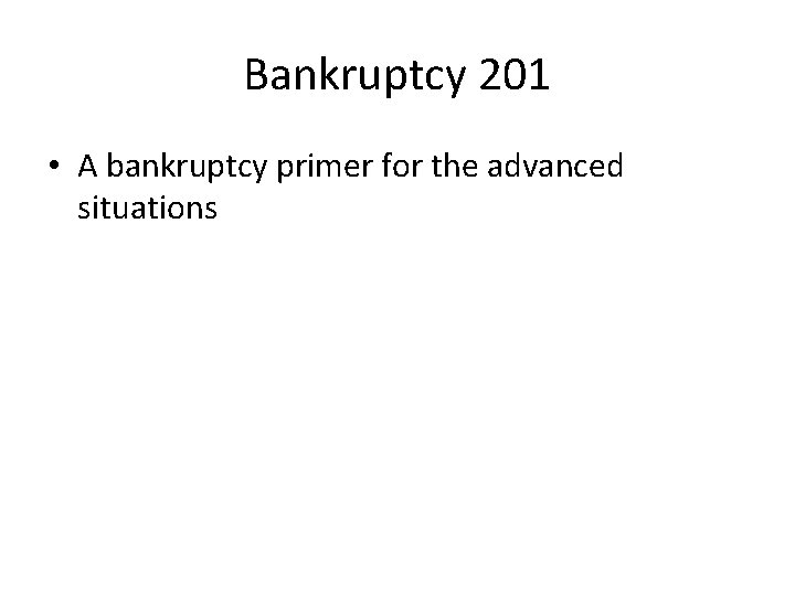 Bankruptcy 201 • A bankruptcy primer for the advanced situations 