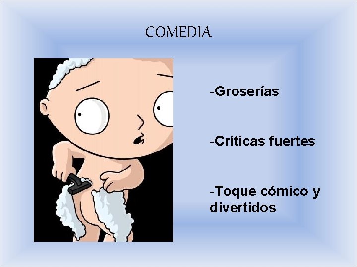 COMEDIA -Groserías -Críticas fuertes -Toque cómico y divertidos 