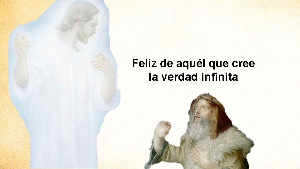 Feliz de aquél que cree la verdad infinita 