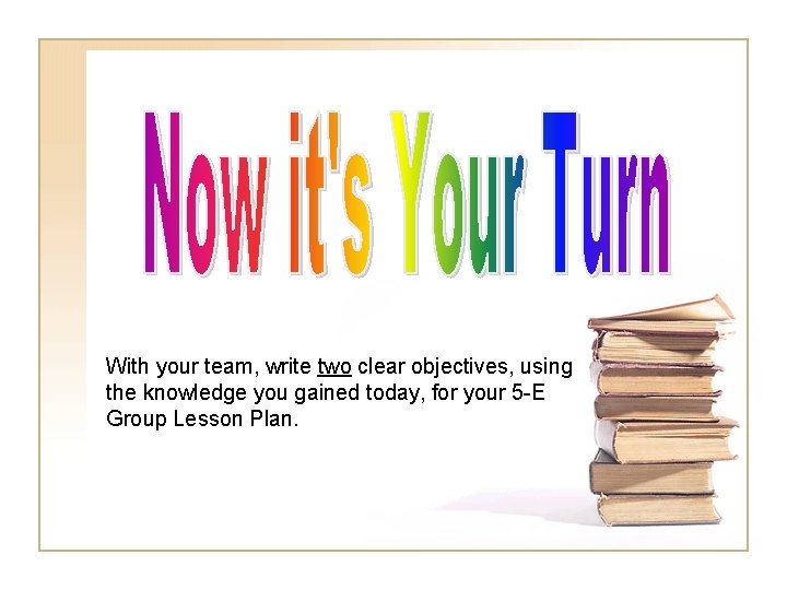 With your team, write two clear objectives, using the knowledge you gained today, for