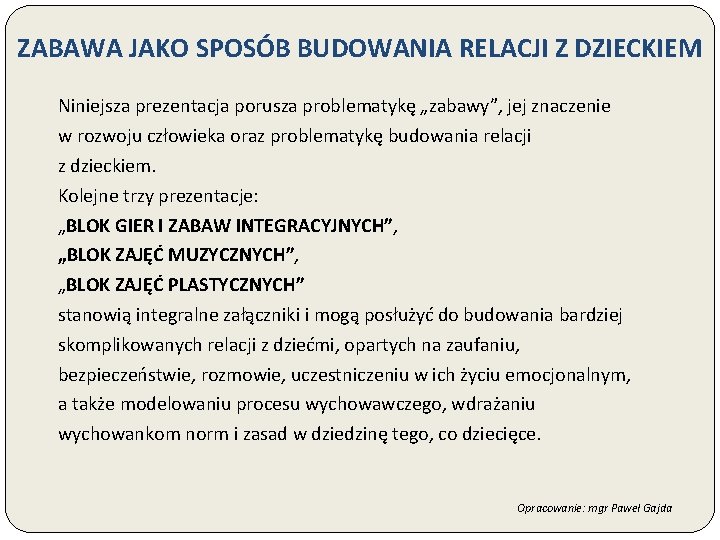 ZABAWA JAKO SPOSÓB BUDOWANIA RELACJI Z DZIECKIEM Niniejsza prezentacja porusza problematykę „zabawy”, jej znaczenie