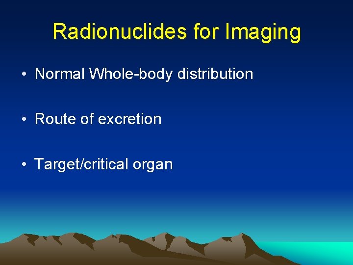 Radionuclides for Imaging • Normal Whole-body distribution • Route of excretion • Target/critical organ