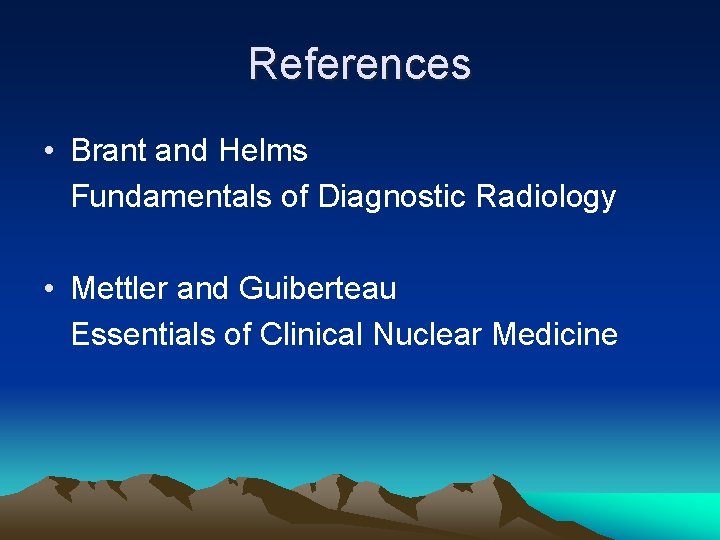 References • Brant and Helms Fundamentals of Diagnostic Radiology • Mettler and Guiberteau Essentials
