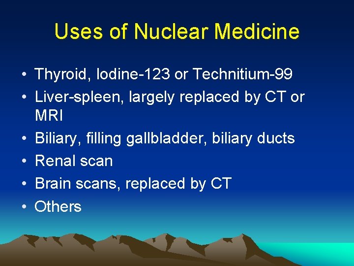 Uses of Nuclear Medicine • Thyroid, Iodine-123 or Technitium-99 • Liver-spleen, largely replaced by