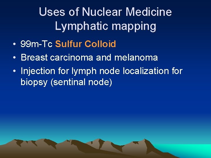 Uses of Nuclear Medicine Lymphatic mapping • 99 m-Tc Sulfur Colloid • Breast carcinoma