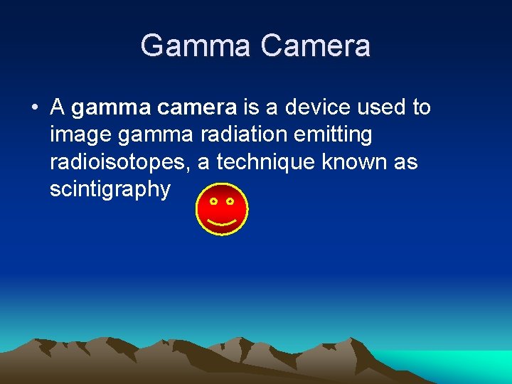 Gamma Camera • A gamma camera is a device used to image gamma radiation