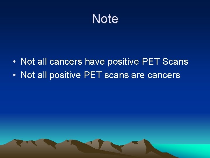 Note • Not all cancers have positive PET Scans • Not all positive PET
