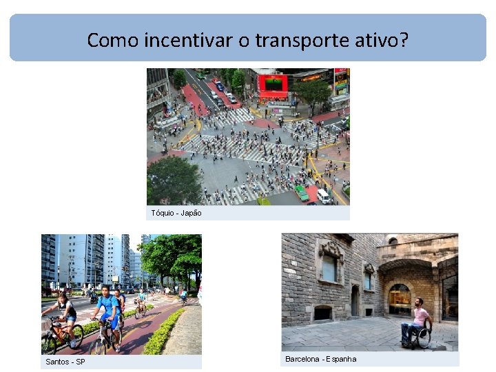 Como incentivar o transporte ativo? Tóquio - Japão Santos - SP Barcelona - Espanha