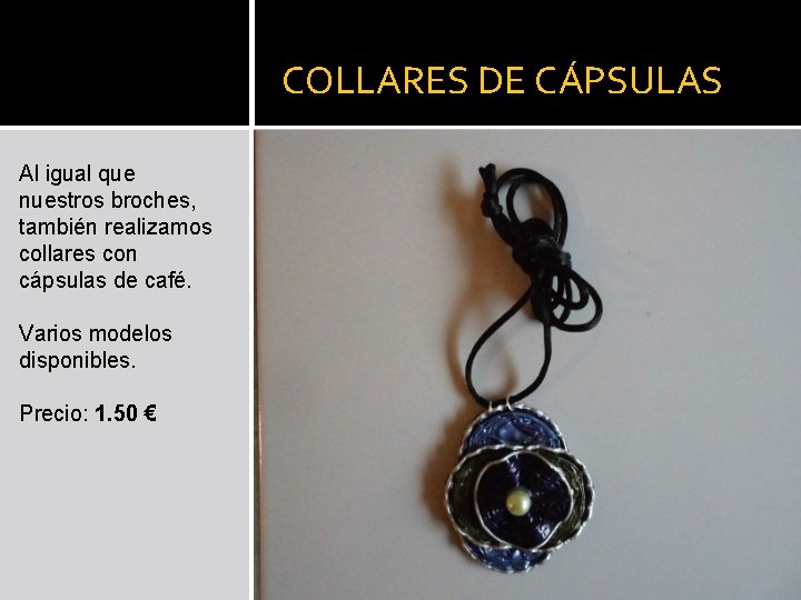 COLLARES DE CÁPSULAS Al igual que nuestros broches, también realizamos collares con cápsulas de