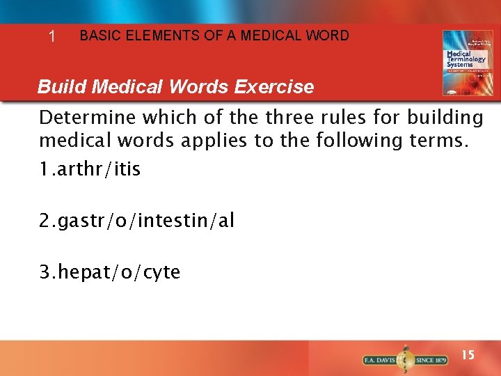 1 BASIC ELEMENTS OF A MEDICAL WORD Build Medical Words Exercise Determine which of