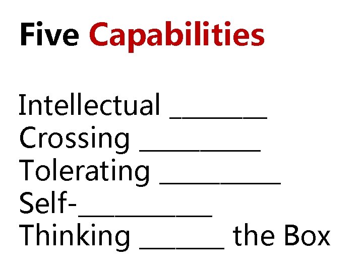 Five Capabilities Intellectual ____ Crossing _____ Tolerating _____ Self-______ Thinking _______ the Box 