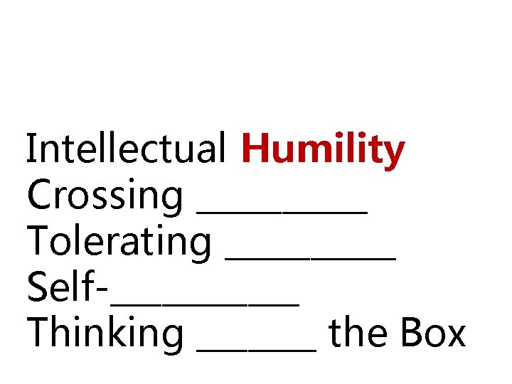 Five Capabilities Intellectual Humility Crossing _____ Tolerating _____ Self-______ Thinking _______ the Box 