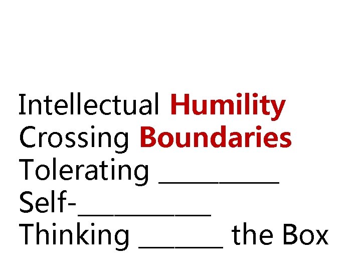 Five Capabilities Intellectual Humility Crossing Boundaries Tolerating _____ Self-______ Thinking _______ the Box 