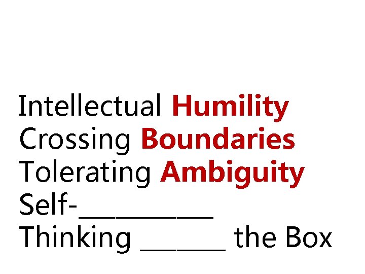 Five Capabilities Intellectual Humility Crossing Boundaries Tolerating Ambiguity Self-______ Thinking _______ the Box 