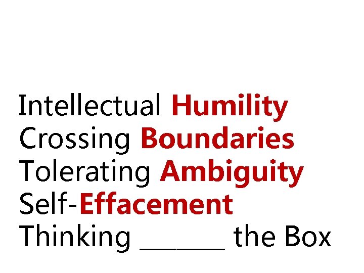 Five Capabilities Intellectual Humility Crossing Boundaries Tolerating Ambiguity Self-Effacement Thinking _______ the Box 