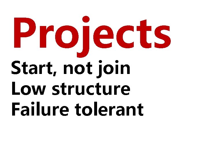 Projects Start, not join Low structure Failure tolerant 