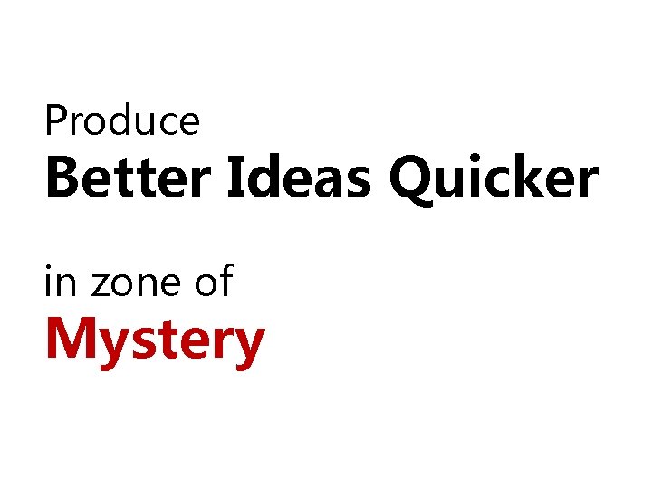 Produce Better Ideas Quicker in zone of Mystery 