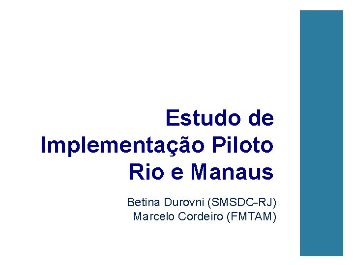 Estudo de Implementação Piloto Rio e Manaus Betina Durovni (SMSDC-RJ) Marcelo Cordeiro (FMTAM) 