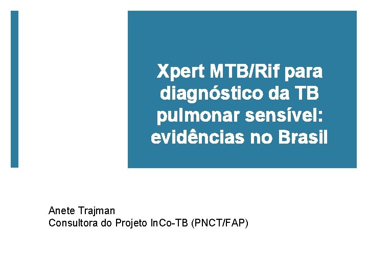 Xpert MTB/Rif para diagnóstico da TB pulmonar sensível: evidências no Brasil Anete Trajman Consultora