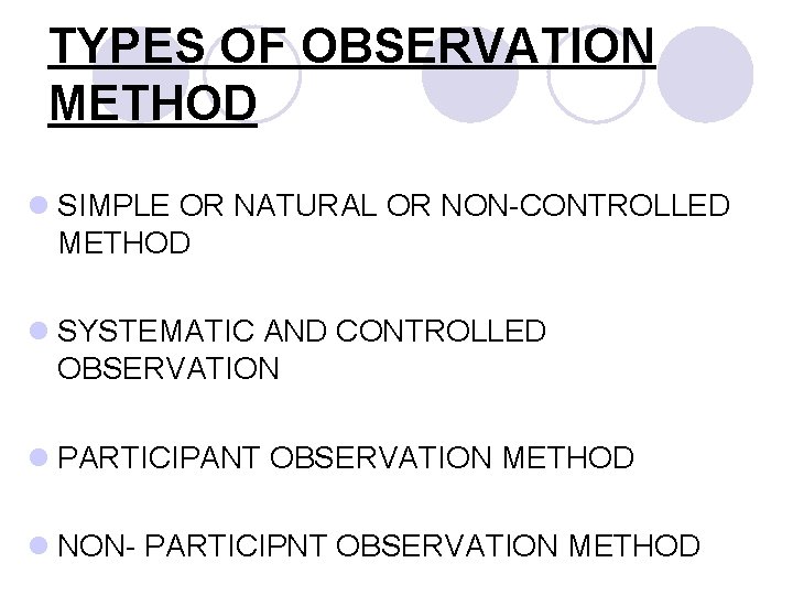 TYPES OF OBSERVATION METHOD l SIMPLE OR NATURAL OR NON-CONTROLLED METHOD l SYSTEMATIC AND