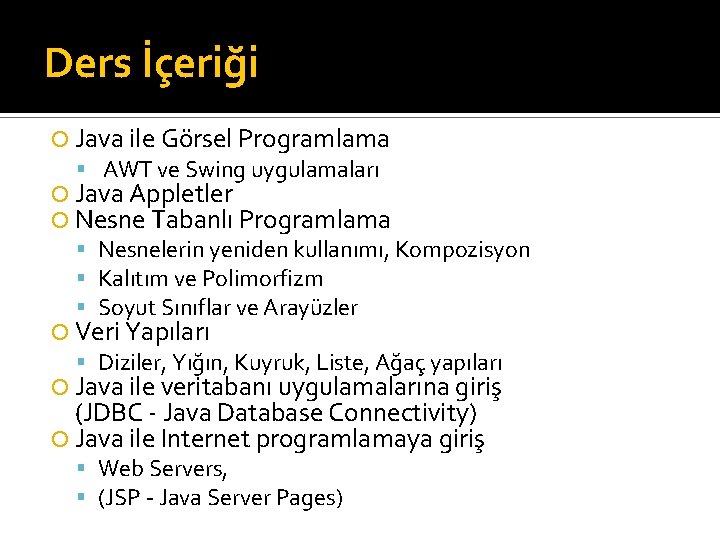 Ders İçeriği Java ile Görsel Programlama AWT ve Swing uygulamaları Java Appletler Nesne Tabanlı