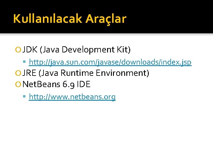 Kullanılacak Araçlar JDK (Java Development Kit) http: //java. sun. com/javase/downloads/index. jsp JRE (Java Runtime