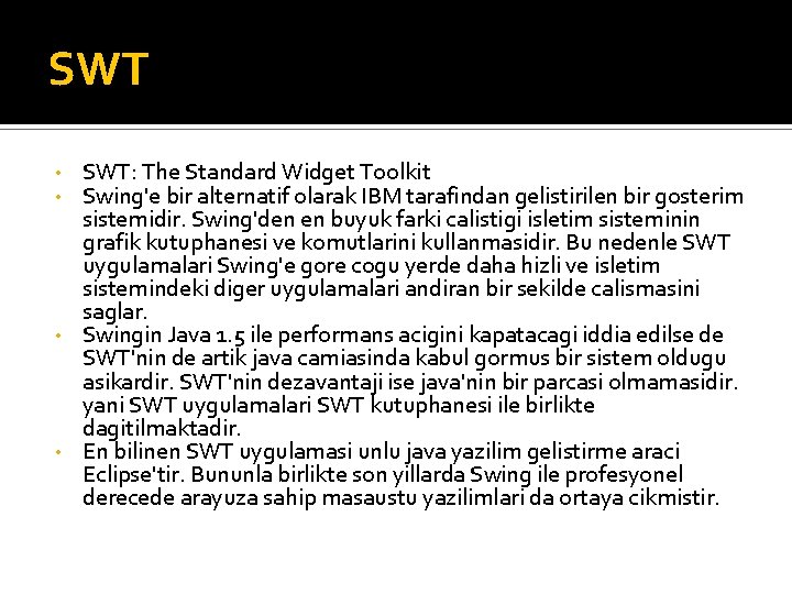 SWT SWT: The Standard Widget Toolkit Swing'e bir alternatif olarak IBM tarafindan gelistirilen bir