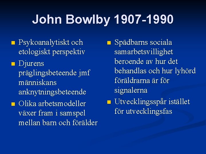 John Bowlby 1907 -1990 n n n Psykoanalytiskt och etologiskt perspektiv Djurens präglingsbeteende jmf