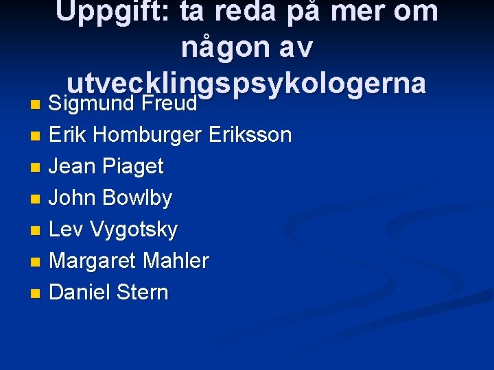 Uppgift: ta reda på mer om någon av utvecklingspsykologerna Sigmund Freud n Erik Homburger