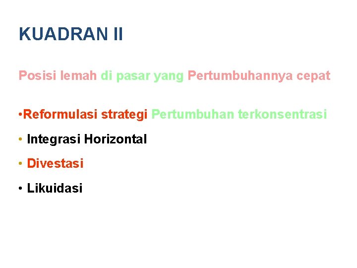 KUADRAN II Posisi lemah di pasar yang Pertumbuhannya cepat • Reformulasi strategi Pertumbuhan terkonsentrasi