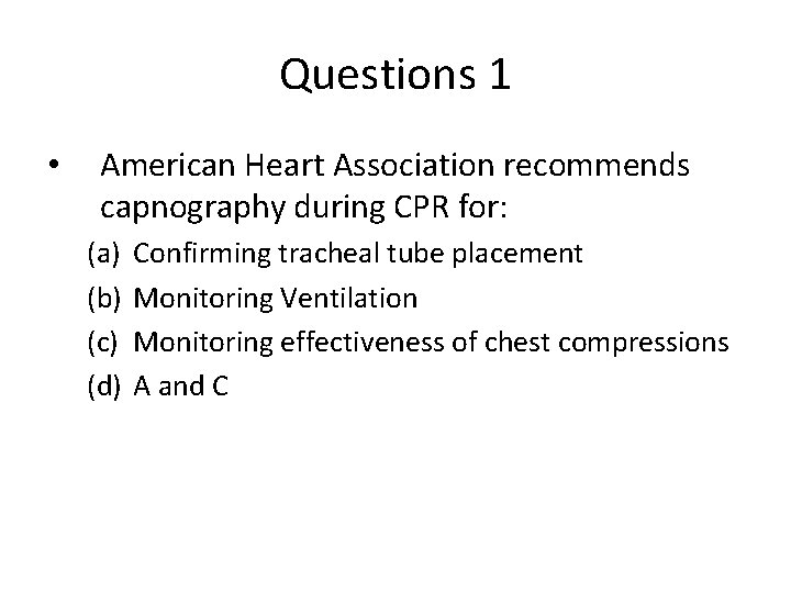 Questions 1 • American Heart Association recommends capnography during CPR for: (a) (b) (c)