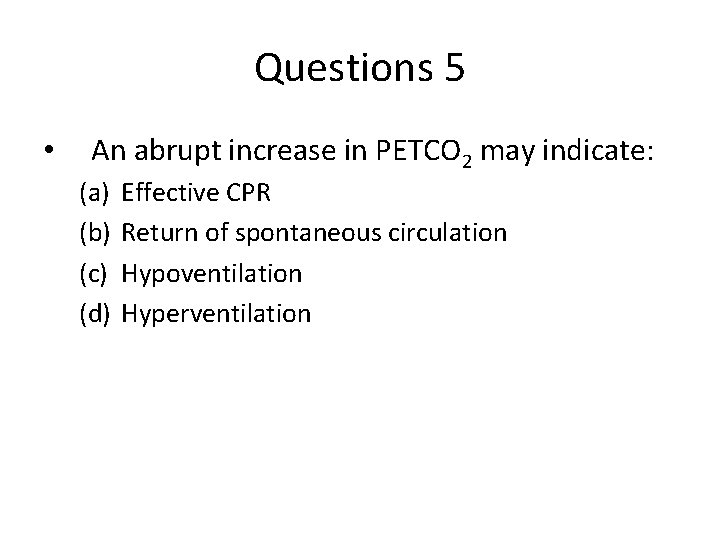 Questions 5 • An abrupt increase in PETCO 2 may indicate: (a) (b) (c)