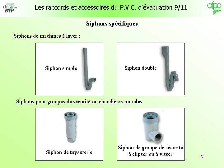 Les raccords et accessoires du P. V. C. d’évacuation 9/11 Siphons spécifiques Siphons de