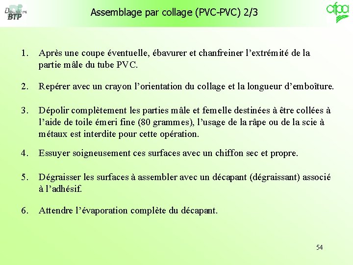Assemblage par collage (PVC-PVC) 2/3 1. Après une coupe éventuelle, ébavurer et chanfreiner l’extrémité Assemblage par collage (PVC-PVC) 2/3 1. Après une coupe éventuelle, ébavurer et chanfreiner l’extrémité