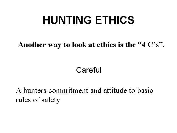 HUNTING ETHICS Another way to look at ethics is the “ 4 C’s”. Careful